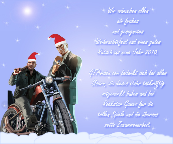Wir wünschen allen ein frohes und gesegnetes Weihnachtsfest und einen guten Rutsch ins neue Jahr 2010.
GTAvision.com bedankt sich bei allen Usern, die dieses Jahr tatkräftig mitgewirkt haben und bei Rockstar Games für die 
tollen Spiele und die überaus nette Zusammenarbeit.